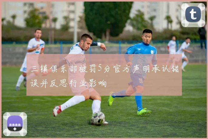 三镇俱乐部被罚5分官方声明承认错误并反思行业影响