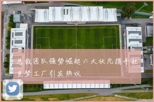 总裁团队强势崛起六大状元携手杜克梦工厂引发热议