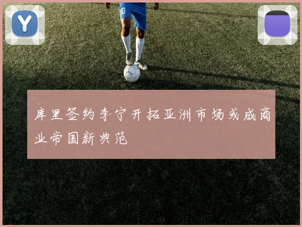 库里签约李宁开拓亚洲市场或成商业帝国新典范