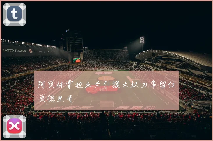 阿莫林掌控米兰引援大权力争留住莫德里奇