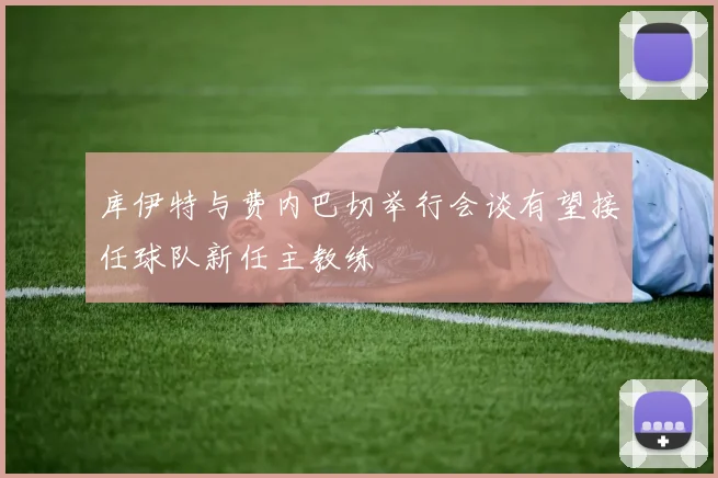 库伊特与费内巴切举行会谈有望接任球队新任主教练