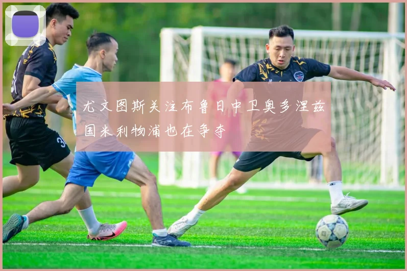 尤文图斯关注布鲁日中卫奥多涅兹国米利物浦也在争夺