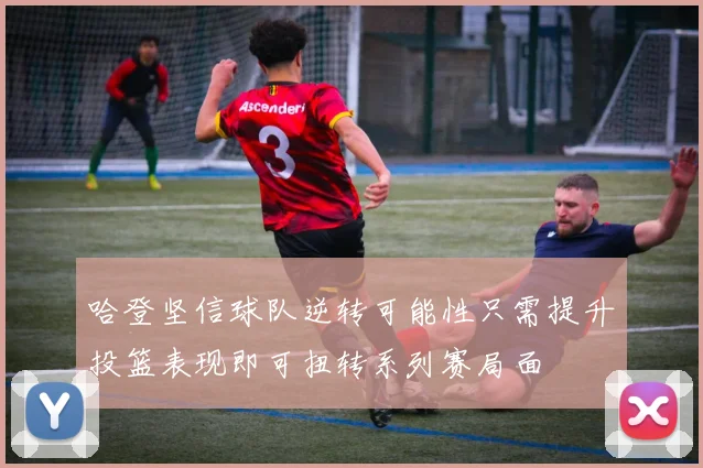 哈登坚信球队逆转可能性只需提升投篮表现即可扭转系列赛局面