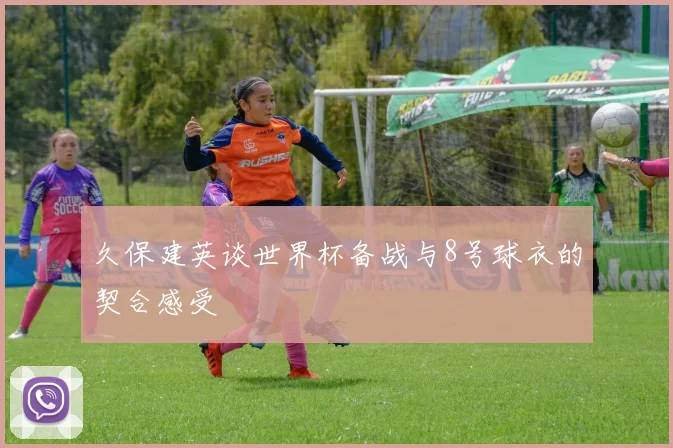 久保建英谈世界杯备战与8号球衣的契合感受