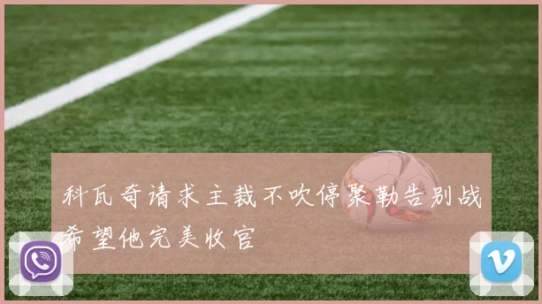 科瓦奇请求主裁不吹停聚勒告别战希望他完美收官